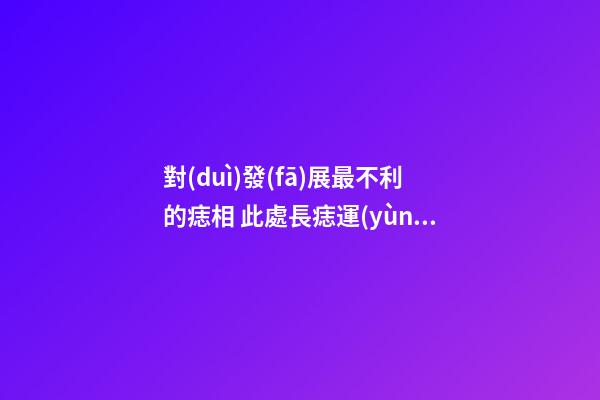 對(duì)發(fā)展最不利的痣相 此處長痣運(yùn)勢(shì)會(huì)變差